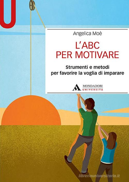 L' ABC per motivare. Strumenti e metodi per favorire la voglia di imparare di Angelica Moè edito da Mondadori Università