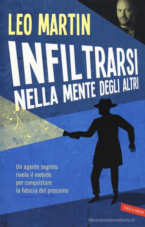 Infiltrarsi nella mente degli altri. Un agente segreto rivela il metodo per conquistare la fiducia del prossimo di Leo Martin edito da Vallardi A.