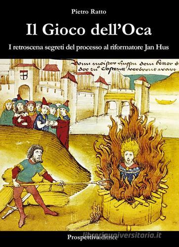 Il gioco dell'oca. I retroscena segreti del processo al riformatore Jan Hus di Pietro Ratto edito da Prospettiva Editrice