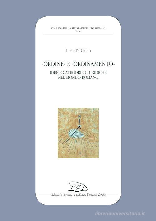 «Ordine» e «ordinamento». Idee e categorie giuridiche nel mondo romano di Lucia Di Cintio edito da LED Edizioni Universitarie