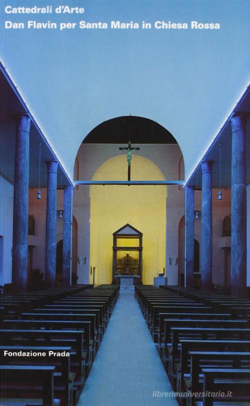 Cattedrali d'Arte. Dan Flavin per Santa Maria in Chiesa Rossa di Germano Celant edito da Progetto Prada Arte