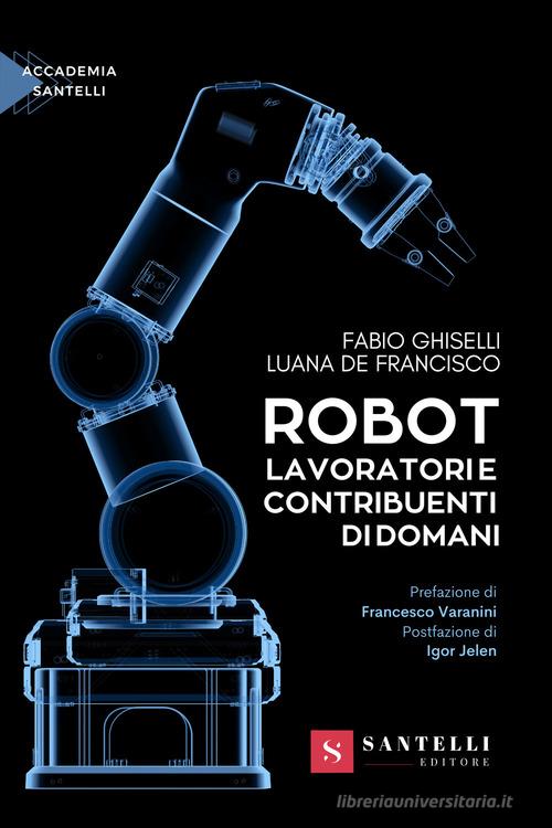 Robot. Lavoratori e contribuenti di domani di Fabio Ghiselli, Luana De Francisco edito da Santelli