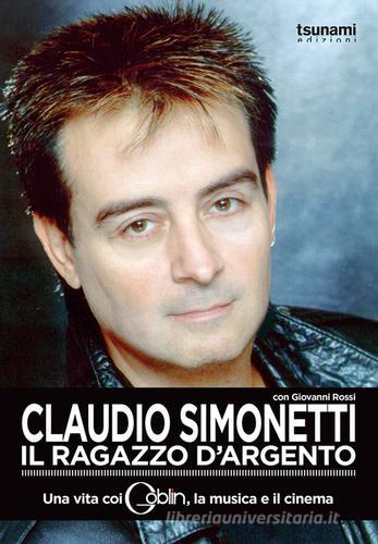 Claudio Simonetti. Il ragazzo d'argento. Una vita con i Goblin, la musica, il cinema di Claudio Simonetti, Giovanni Rossi edito da Tsunami Edizioni