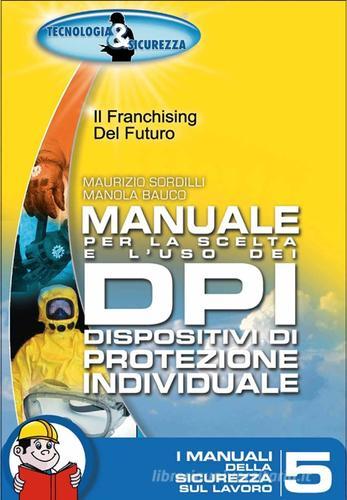 Manuale per la scelta e l'uso dei DPI- Dispositivi di protezione individuali di Maurizio Sordilli, Manola Bauco edito da Tecnologia & Sicurezza