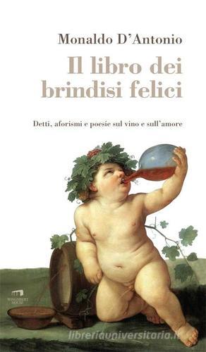 Il libro dei brindisi felici. Detti, aforismi e poesie sul vino e sull'amore di Monaldo D'Antonio edito da Wingsbert House