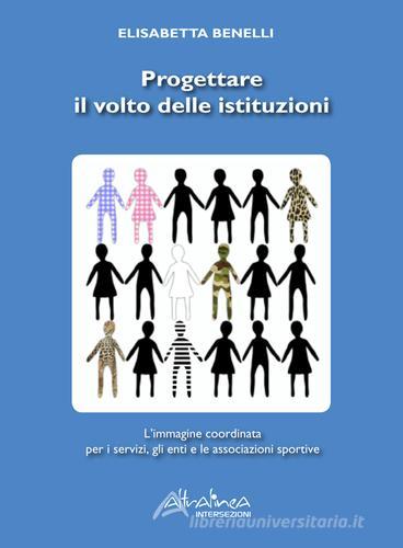 Progettare il volto delle istituzioni. L'immagine coordinata per i servizi, gli enti e le associazioni sportive di Elisabetta Benelli edito da Altralinea Intersezioni