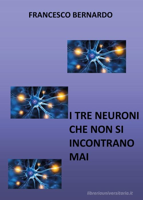 I tre neuroni che non si incontrano mai di Francesco Bernardo edito da Youcanprint