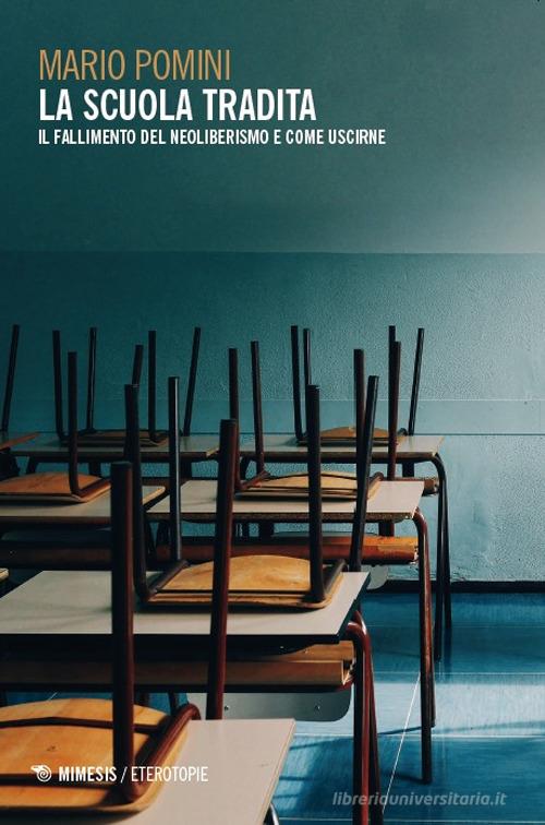 La scuola tradita. Il fallimento del neoliberismo e come uscirne di Mario Pomini edito da Mimesis