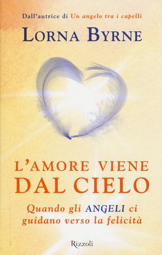 L' amore viene dal cielo. Quando gli angeli ci guidano verso la felicità di Lorna Byrne edito da Rizzoli