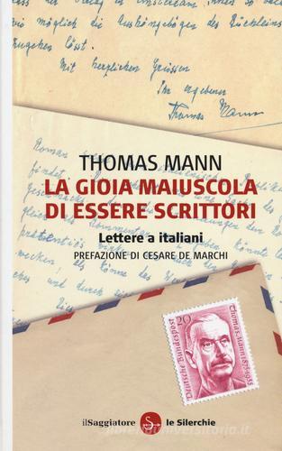 La gioia maiuscola di essere scrittori. Lettere a italiani di Thomas Mann edito da Il Saggiatore