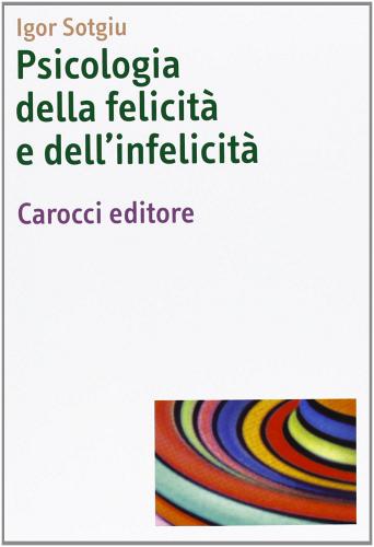 Psicologia della felicità e dell'infelicità di Igor Sotgiu edito da Carocci