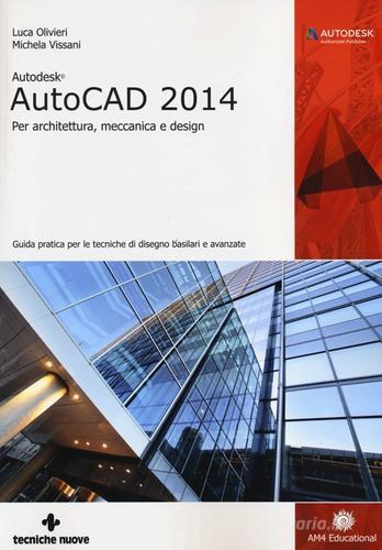 Autodesk AutoCad 2014. Per architettura, meccanica e design di Luca Olivieri, Michela Vissani edito da Tecniche Nuove