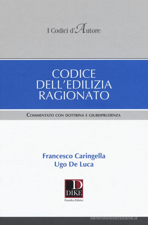 Codice dell'edilizia ragionato. Commentato con dottrina e giurisprudenza di Francesco Caringella, Ugo De Luca edito da Dike Giuridica