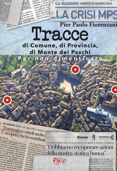 Tracce di Comune, di Provincia, di Monte dei Paschi di Pier Paolo Fiorenzani edito da C&P Adver Effigi