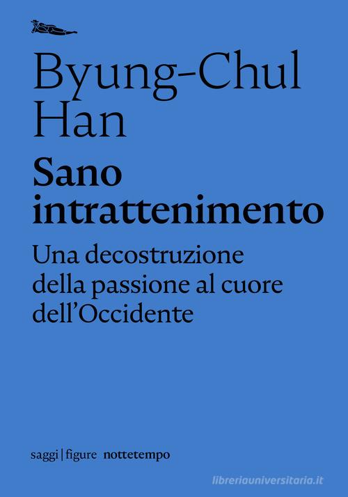 Sano intrattenimento. Una decostruzione della passione al cuore dell'Occidente di Byung-Chul Han edito da Nottetempo