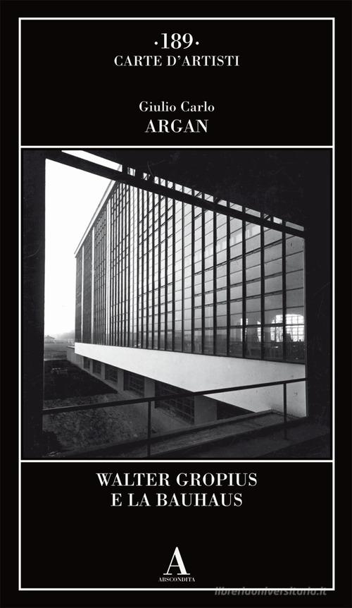 Walter Gropius e la Bauhaus di Giulio Carlo Argan edito da Abscondita