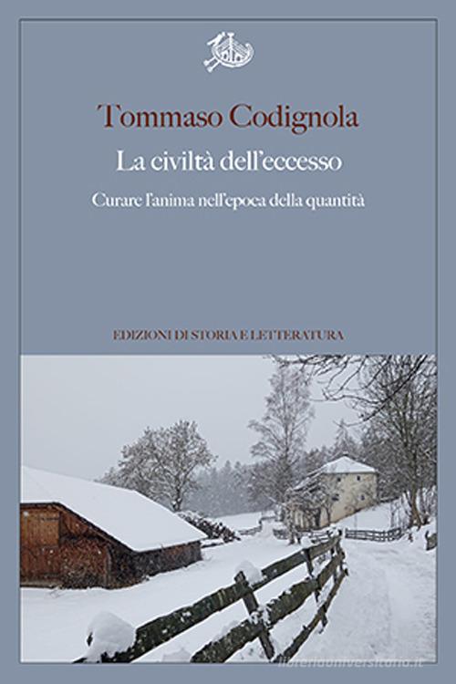 La civiltà dell'eccesso. Curare l'anima nell'epoca della quantità di Tommaso Codignola edito da Edizioni di Storia e Letteratura