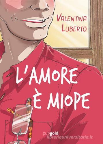 L' amore è miope di Valentina Luberto edito da PubGold