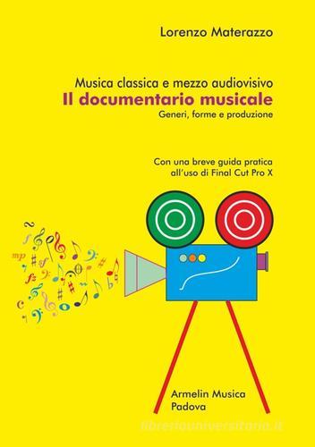 Musica classica e mezzo audiovisivo. Il documentario musicale. Generi, forme e produzione. Con una breve guida pratica all'uso di Final Cut Pro X di Lorenzo Materazzo edito da Armelin Musica