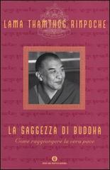 La saggezza di Buddha. Come raggiungere la vera pace di Thamthog (Rinpoche Lama) edito da Mondadori