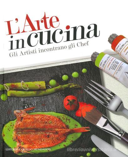 L' arte in cucina. Gli artisti incontrano gli chef. Ediz. illustrata di Domenico Monteforte edito da Editoriale Giorgio Mondadori