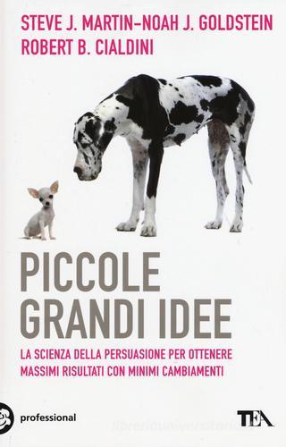 Piccole grandi idee. La scienza della persuasione per ottenere massimi risultati con minimi cambiamenti di Robert B. Cialdini, Noah J. Goldstein, Steve J. Martin edito da TEA