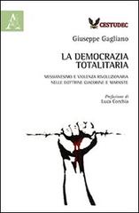 La democrazia totalitaria. Messianesimo e violenza rivoluzionaria nelle dottrine giacobine e marxiste di Giuseppe Gagliano edito da Aracne