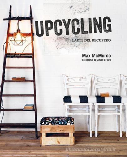 Upcycling. L'arte del recupero di Max McMurdo edito da Logos