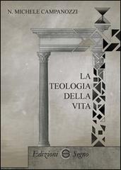 La teologia della vita di N. Michele Campanozzi edito da Edizioni Segno