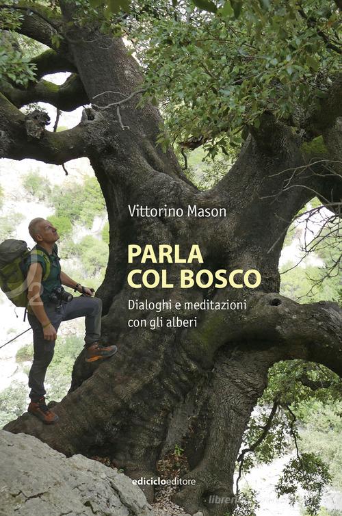 Parla col bosco. Dialoghi e meditazioni con gli alberi di Vittorino Mason edito da Ediciclo