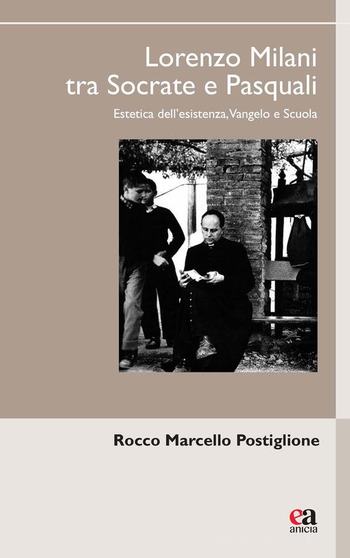 Lorenzo Milani tra Socrate e Pasquali. Estetica dell'esistenza, Vangelo e scuola di Rocco Marcello Postiglione edito da Anicia (Roma)