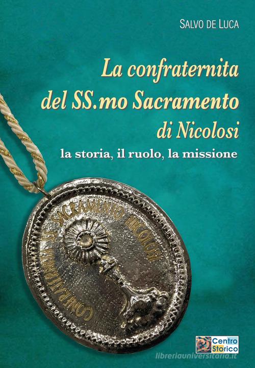 La confraternita del Ss.mo Sacramento di Nicolosi. La storia, il ruolo, la missione di Salvo De Luca edito da Ass. Culturale Centro Storico