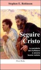 Seguire Cristo. La parabola del truffatore e ancora buone notizie di Stephen E. Robinson edito da I Love Books