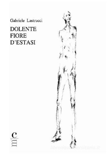 Dolente fiore d'estasi di Gabriele Lastrucci edito da Claudio Martini Editore