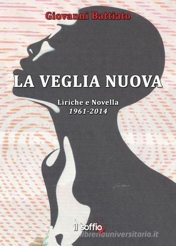 La veglia nuova. Liriche e novella (1961-2014) di Giovanni Battiato edito da Il Soffio