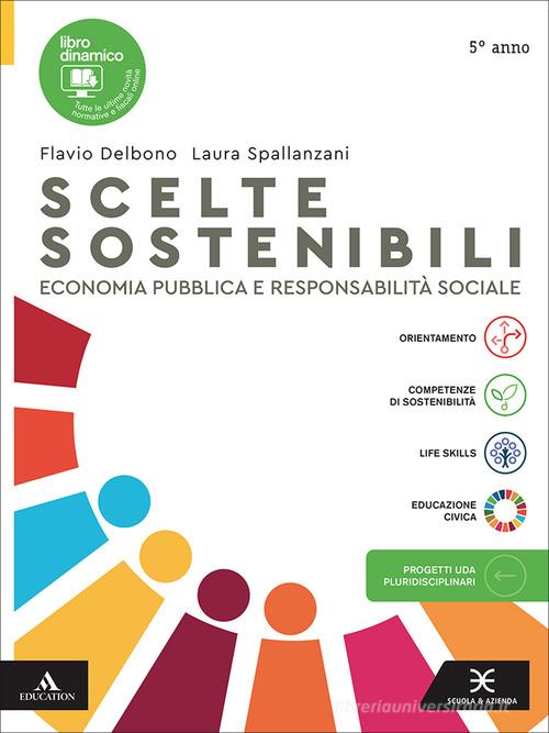 Scelte sostenibili. Economia pubblica e responsabilità sociale. Per il 5° anno delle Scuole superiori. Con e-book. Con espansione online di Flavio Delbono, Laura Spallanzani edito da Scuola & Azienda