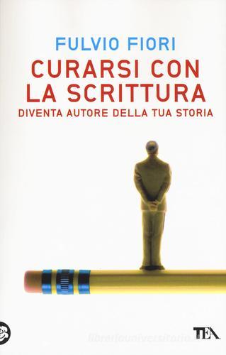 Curarsi con la scrittura. Diventa autore della tua storia di Fulvio Fiori edito da TEA