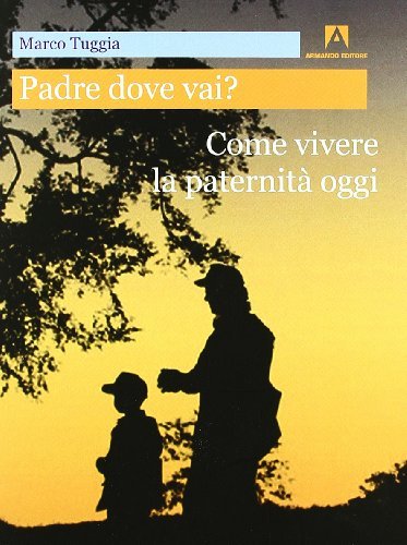 Padre dove vai? Come vivere la paternità oggi di Marco Tuggia edito da Armando Editore