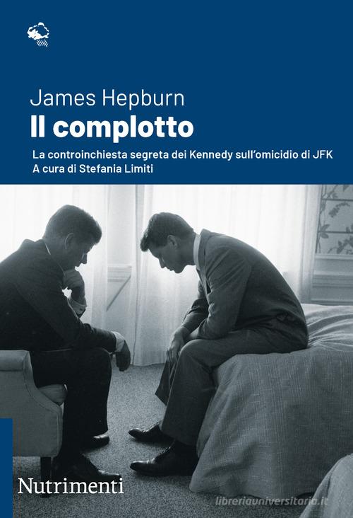 Il complotto. La controinchiesta segreta dei Kennedy sull'omicidio di JFK. Nuova ediz. di James Hepburn edito da Nutrimenti