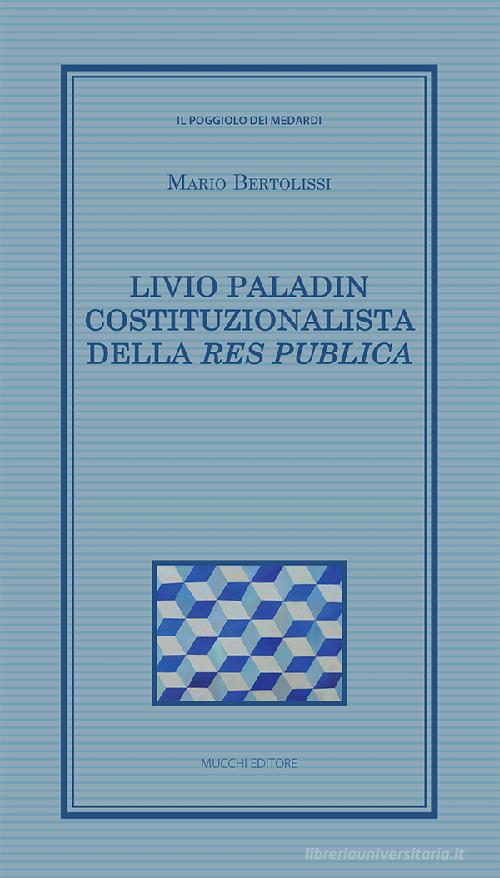Livio Paladin costituzionalista della Res publica di Mario Bertolissi edito da Mucchi Editore