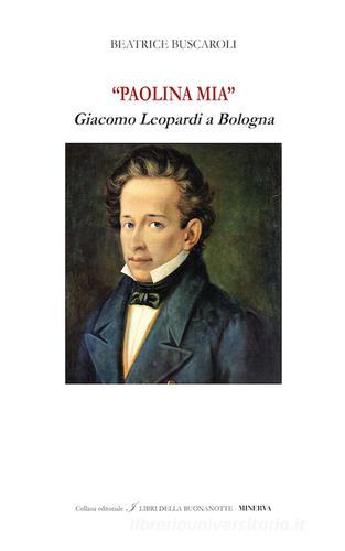«Paolina mia». Giacomo Leopardi a Bologna. Ediz. bilingue di Beatrice Buscaroli edito da Minerva Edizioni (Bologna)