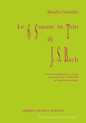 Le 6 sonate in trio di J. S. Bach. Guida alla comprensione, analisi ed esecuzione all'organo del capolavoro bachiano di Sandro Carnelos edito da Armelin Musica