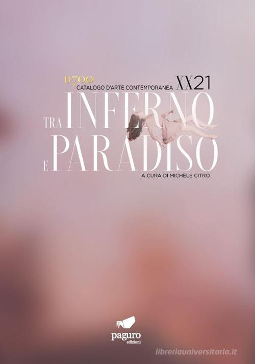 Tra inferno e paradiso XX/21. Catalogo d'arte contemporanea edito da Paguro