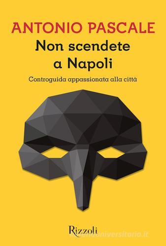 Non scendete a Napoli. Controguida appassionata della città di Antonio Pascale edito da Rizzoli