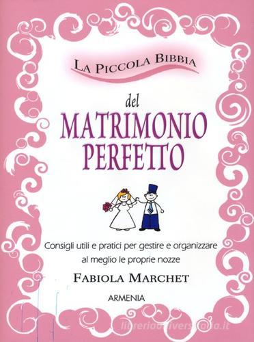 La piccola bibbia del matrimonio perfetto. Consigli utili e pratici per gestire e organizzare al meglio le proprie nozze di Fabiola Marchet edito da Armenia