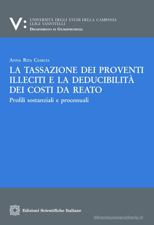 La tassazione di proventi illeciti e la deducibilità dei costi da reato di Anna Rita Ciarcia edito da Edizioni Scientifiche Italiane