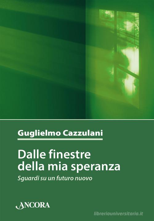 Dalle finestre della mia speranza. Sguardi su un futuro nuovo di Guglielmo Cazzulani edito da Ancora