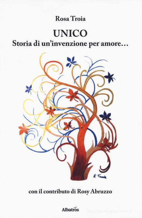 Unico. Storia di un'invenzione per amore... di Rosa Troia, Rosy Abruzzo edito da Gruppo Albatros Il Filo