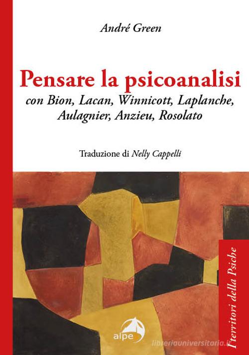 Pensare la psicoanalisi con Bion, Lacan, Winnicott, Laplanche, Aulagnier, Anzieu, Rosolato di André Green edito da Alpes Italia