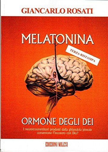 Melatonina, l'ormone degli dèi. I neurotrasmettitori prodotti dalla ghiandola pineale consentono l'incontro con Dio? di Giancarlo Rosati edito da Milesi